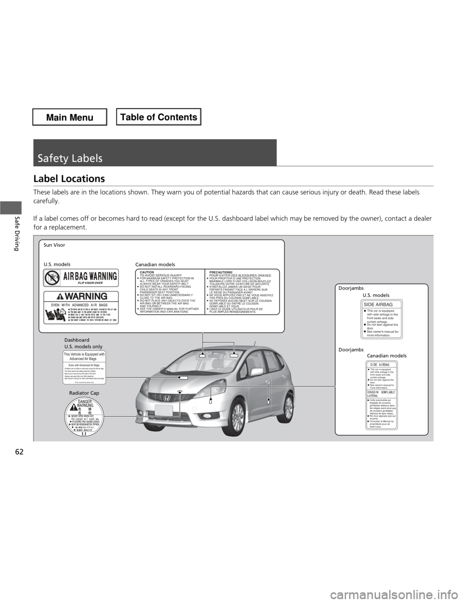 HONDA FIT 2013 3.G Owners Manual 62
Safe Driving
Safety Labels
Label Locations 
These labels are in the locations shown. They warn you of potential hazards that can cause serious injury or death. Read these labels 
carefully. 
If a l