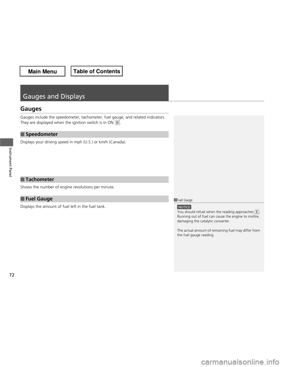 HONDA FIT 2013 3.G Owners Manual 72
Instrument Panel
Gauges and Displays
Gauges 
Gauges include the speedometer, tachometer, fuel gauge, and related indicators.  
They are displayed when the ignition switch is in ON 
(w.
Displays you