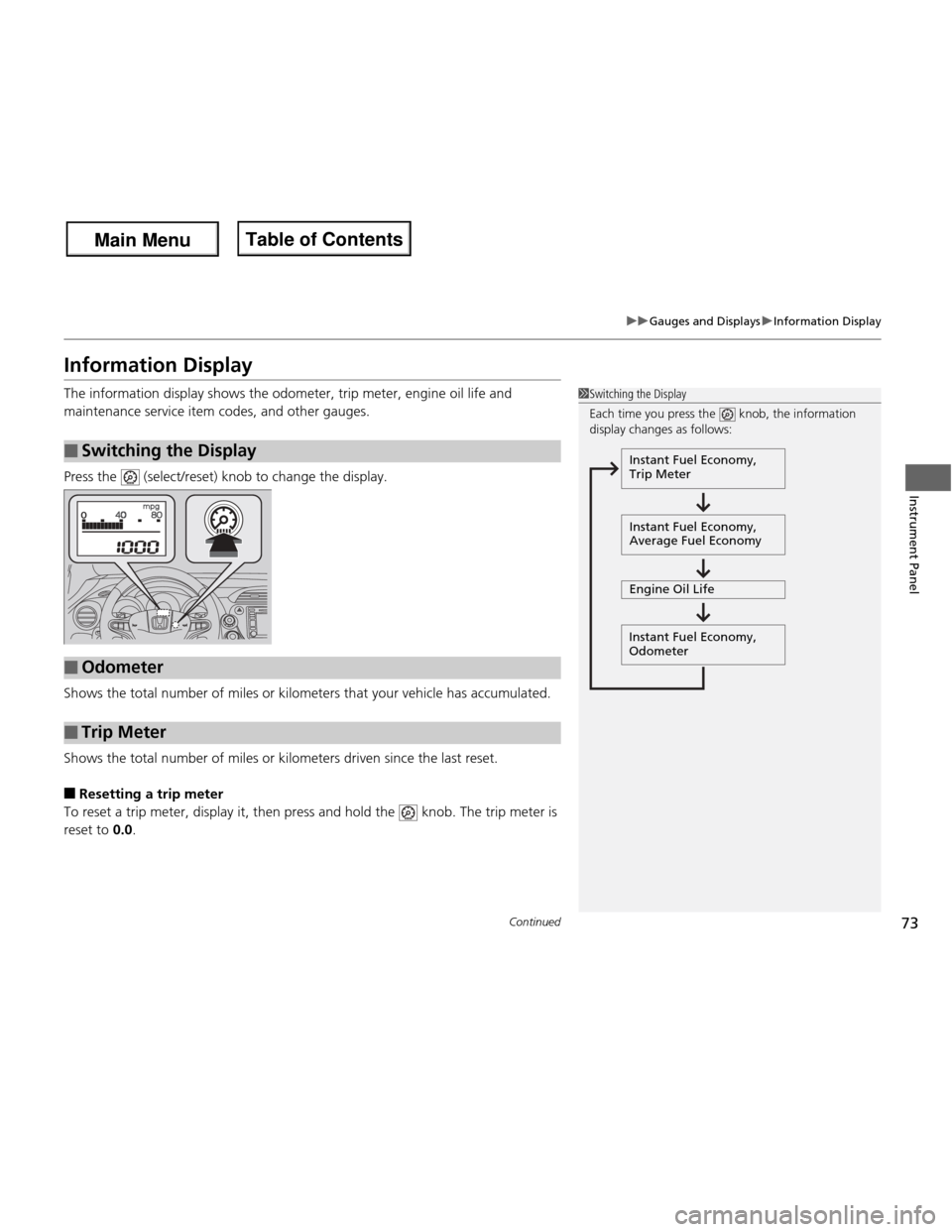 HONDA FIT 2013 3.G Owners Manual 73
uuGauges and DisplaysuInformation Display
Continued
Instrument Panel
Information Display 
The information display shows the odometer, trip meter, engine oil life and 
maintenance service item codes