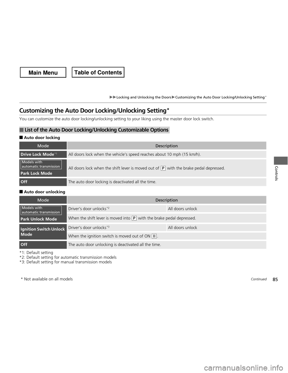 HONDA FIT 2013 3.G Manual Online 85
uuLocking and Unlocking the DoorsuCustomizing the Auto Door Locking/Unlocking Setting*
Continued
Controls
Customizing the Auto Door Locking/Unlocking Setting *
You can customize the auto door locki