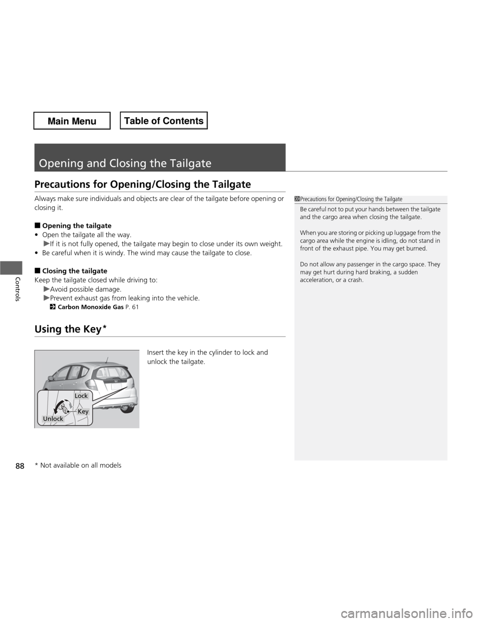 HONDA FIT 2013 3.G Manual Online 88
Controls
Opening and Closing the Tailgate
Precautions for Opening/Closing the Tailgate 
Always make sure individuals and objects are clear of the tailgate before opening or  
closing it. ■Opening