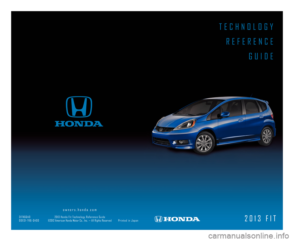 HONDA FIT 2013 3.G Technology Reference Guide T E C H N O L O G YR E F E R E N C E G U I D E
2 \b 1 3 F I T
o w n e r s . h o n d a . c o m
3 1 T K 6 Q \f \b 2 \b 1 3 H o n d a F i t T e c h n o l o g y R e f e r e n c e G u i d e
\b \b X 3 1 � T