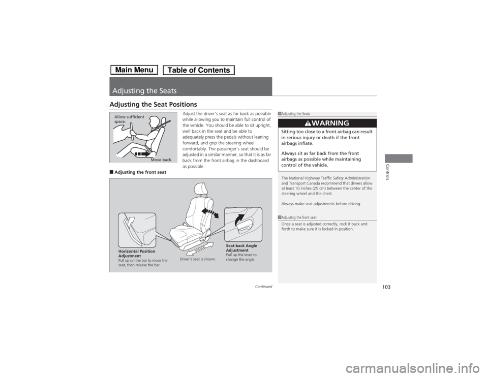 HONDA FIT 2014 3.G Owners Manual 103
Continued
Controls
Adjusting the SeatsAdjusting the Seat Positions
Adjust the driver’s seat as far back as possible 
while allowing you to maintain full control of 
the vehicle. You should be ab
