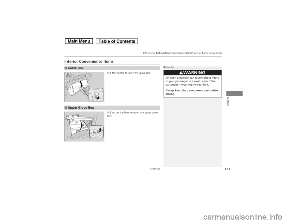 HONDA FIT 2014 3.G Owners Manual 113
uuInterior Lights/Interior Convenience ItemsuInterior Convenience Items
Continued
Controls
Interior Convenience Items
Pull the handle to open the glove box.
Pull up on the lever to open the upper 