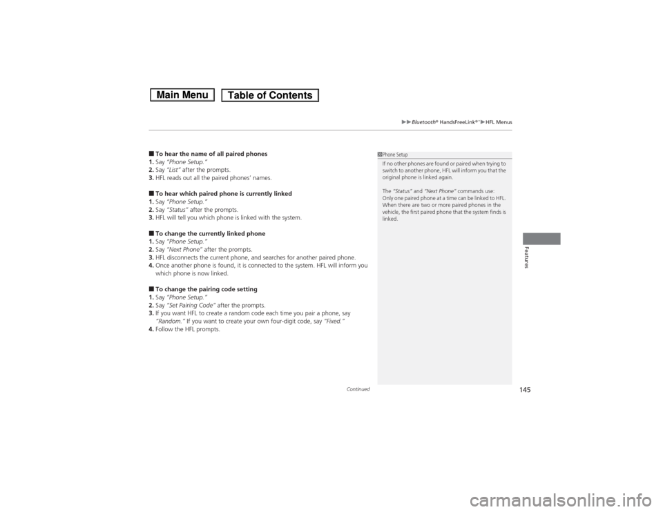 HONDA FIT 2014 3.G Owners Manual Continued
145
uuBluetooth® HandsFreeLink®
*uHFL Menus
Features
■To hear the name of all paired phones
1.Say “Phone Setup.”
2.Say “List” after the prompts.
3.HFL reads out all the paired ph