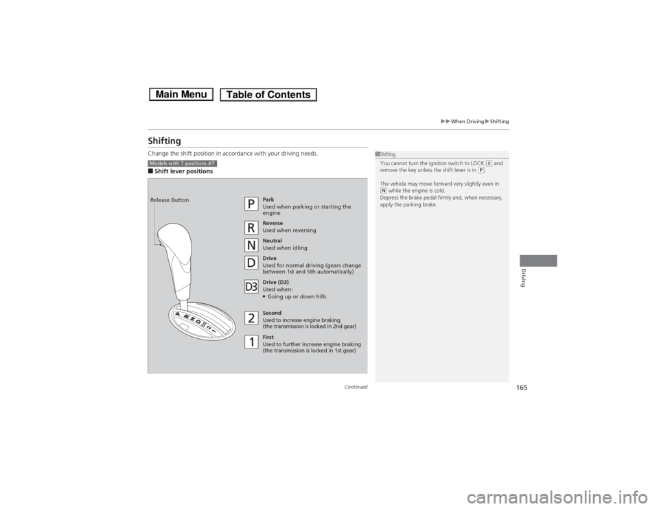 HONDA FIT 2014 3.G Owners Manual 165
uuWhen DrivinguShifting
Continued
Driving
ShiftingChange the shift position in accordance with your driving needs.■Shift lever positions
1Shifting
You cannot turn the ignition switch to LOCK 
(0