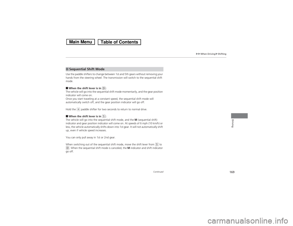 HONDA FIT 2014 3.G Owners Manual 169
uuWhen DrivinguShifting
Continued
Driving
Use the paddle shifters to change between 1st and 5th gears without removing your 
hands from the steering wheel. The transmission will switch to the sequ