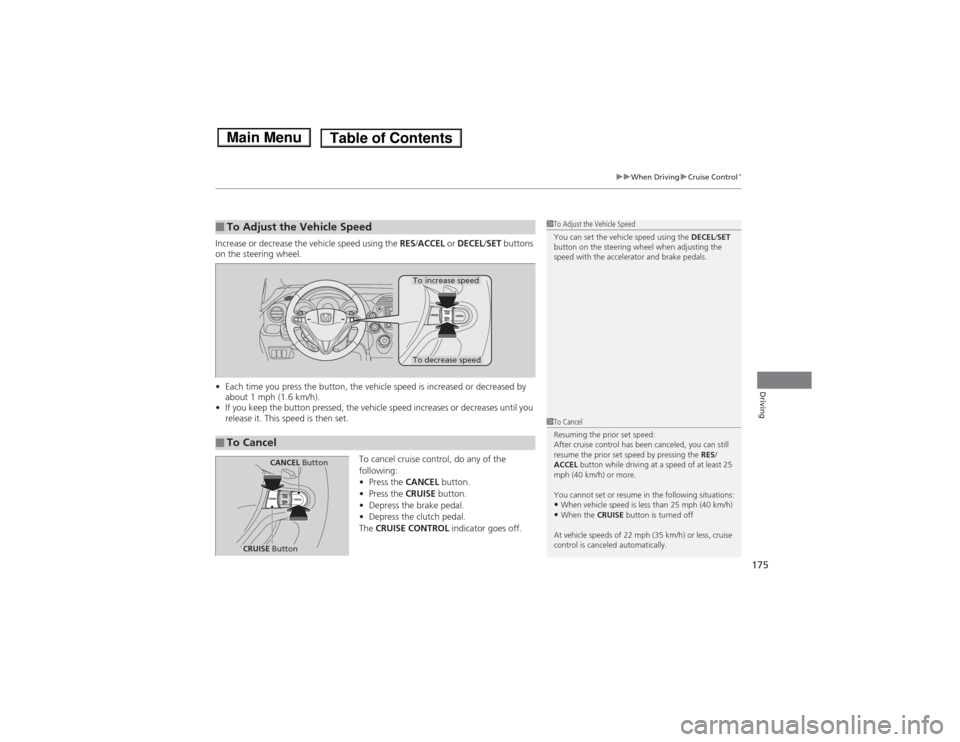 HONDA FIT 2014 3.G Owners Manual 175
uuWhen DrivinguCruise Control
*
Driving
Increase or decrease the vehicle speed using the RES/ACCEL or DECEL/SET buttons 
on the steering wheel.
•Each time you press the button, the vehicle speed