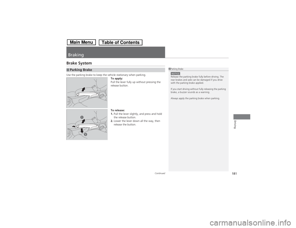 HONDA FIT 2014 3.G Owners Manual 181
Continued
Driving
BrakingBrake SystemUse the parking brake to keep the vehicle stationary when parking.
To apply:
Pull the lever fully up without pressing the 
release button.
To release:
1.Pull t