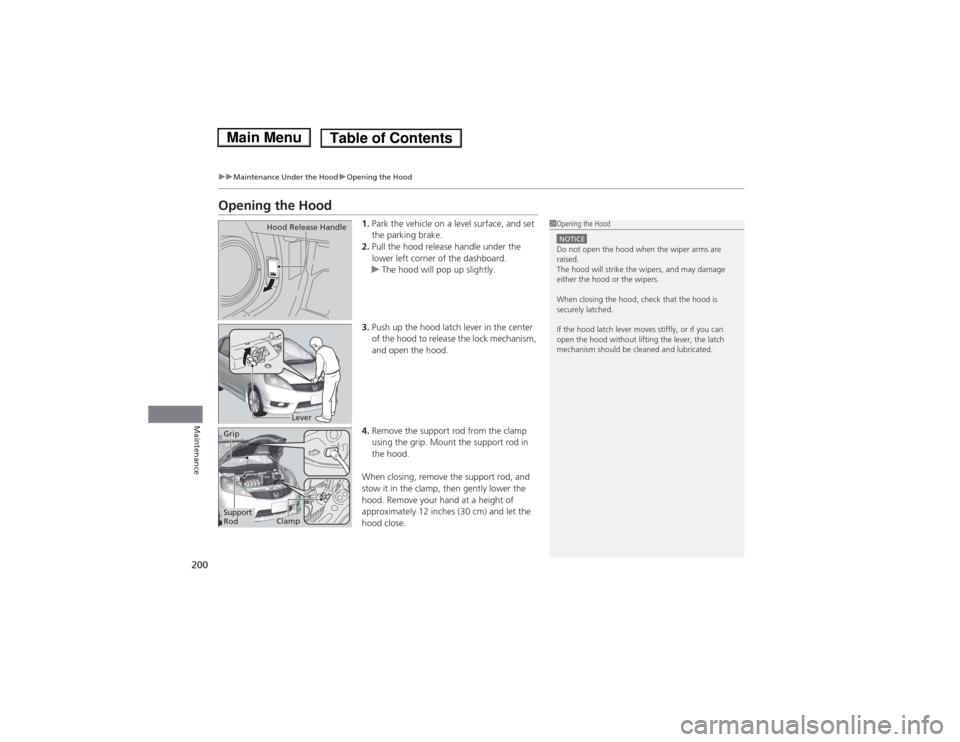 HONDA FIT 2014 3.G Owners Manual 200
uuMaintenance Under the HooduOpening the Hood
Maintenance
Opening the Hood
1.Park the vehicle on a level surface, and set 
the parking brake.
2.Pull the hood release handle under the 
lower left c