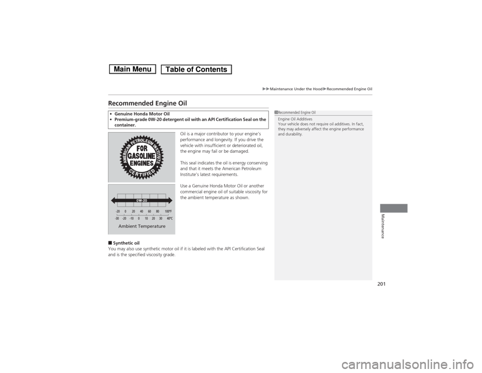 HONDA FIT 2014 3.G Owners Manual 201
uuMaintenance Under the HooduRecommended Engine Oil
Maintenance
Recommended Engine Oil
Oil is a major contributor to your engine’s 
performance and longevity. If you drive the 
vehicle with insu
