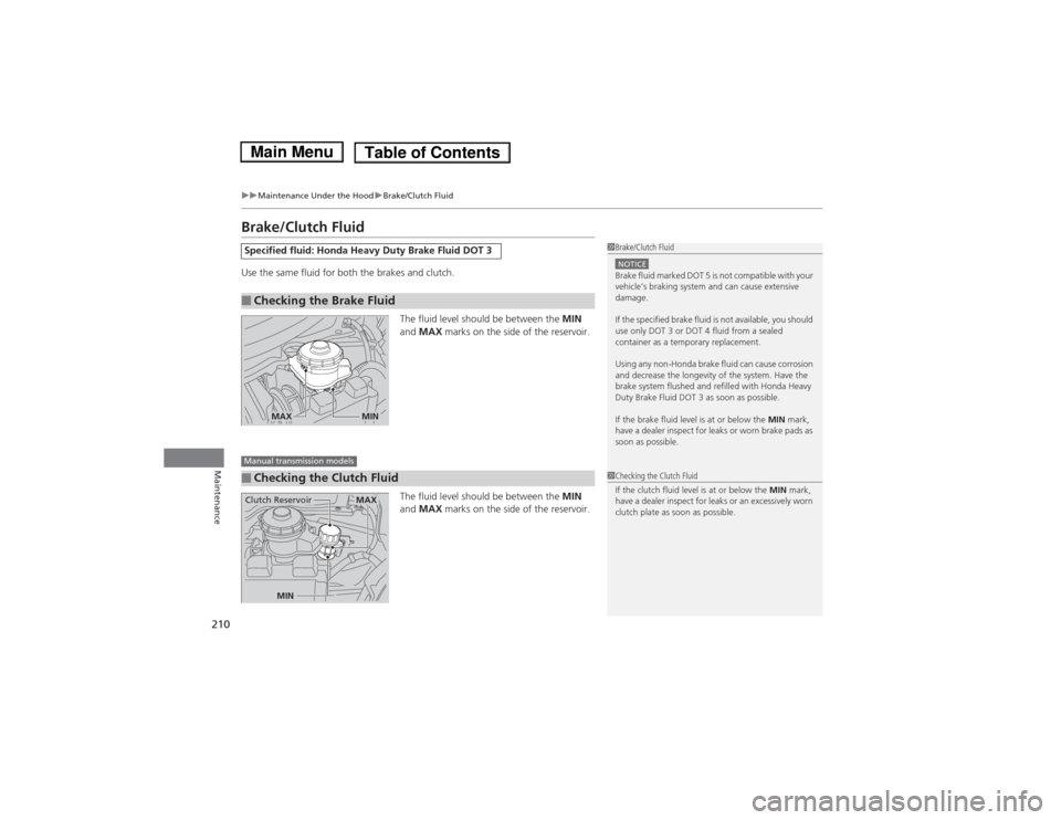 HONDA FIT 2014 3.G Owners Manual 210
uuMaintenance Under the HooduBrake/Clutch Fluid
Maintenance
Brake/Clutch FluidUse the same fluid for both the brakes and clutch.
The fluid level should be between the MIN 
and MAX marks on the sid