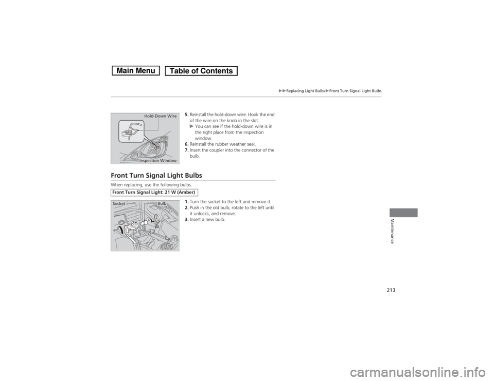 HONDA FIT 2014 3.G Owners Manual 213
uuReplacing Light BulbsuFront Turn Signal Light Bulbs
Maintenance
5.Reinstall the hold-down wire. Hook the end 
of the wire on the knob in the slot.
uYou can see if the hold-down wire is in 
the r