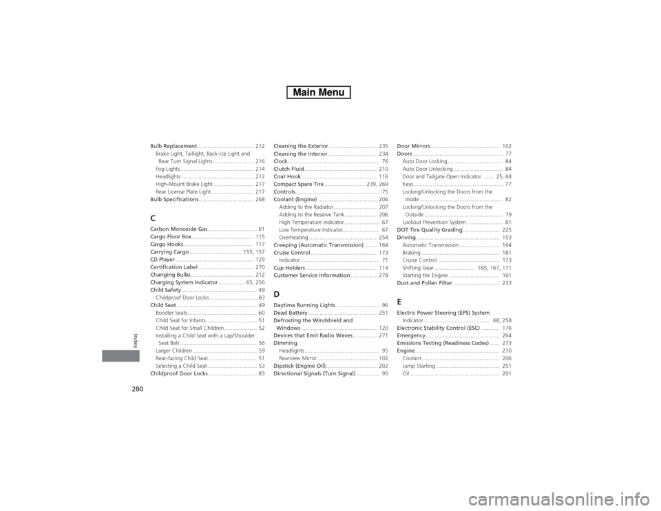 HONDA FIT 2014 3.G User Guide 280Index
Bulb Replacement..................................... 212
Brake Light, Taillight, Back-Up Light and 
Rear Turn Signal Lights........................... 216
Fog Lights ........................
