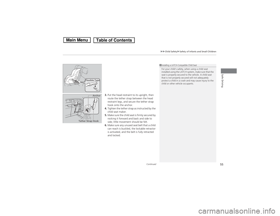 HONDA FIT 2014 3.G Workshop Manual Continued
55
uuChild SafetyuSafety of Infants and Small Children
Safe Driving
3.Put the head restraint to its upright, then 
route the tether strap between the head 
restraint legs, and secure the tet