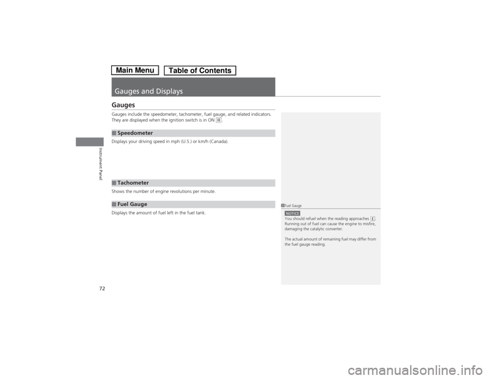 HONDA FIT 2014 3.G Owners Manual 72Instrument Panel
Gauges and DisplaysGaugesGauges include the speedometer, tachometer, fuel gauge, and related indicators. 
They are displayed when the ignition switch is in ON 
(w.
Displays your dri