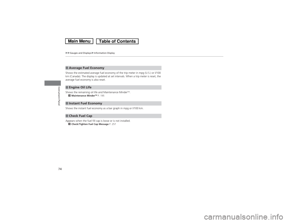 HONDA FIT 2014 3.G Owners Manual 74
uuGauges and DisplaysuInformation Display
Instrument Panel
Shows the estimated average fuel economy of the trip meter in mpg (U.S.) or l/100 
km (Canada). The display is updated at set intervals. W