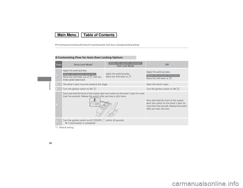 HONDA FIT 2014 3.G Manual Online 86
uuLocking and Unlocking the DoorsuCustomizing the Auto Door Locking/Unlocking Setting
*
Controls
*1: Default setting■Customizing Flow for Auto Door Locking OptionsSteps
Drive Lock Mode
*1
Park Lo