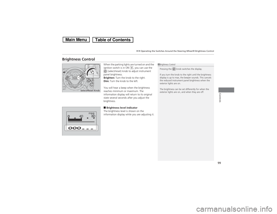 HONDA FIT 2014 3.G Owners Manual 99
uuOperating the Switches Around the Steering WheeluBrightness Control
Controls
Brightness Control
When the parking lights are turned on and the 
ignition switch is in ON 
(w, you can use the 
 (sel