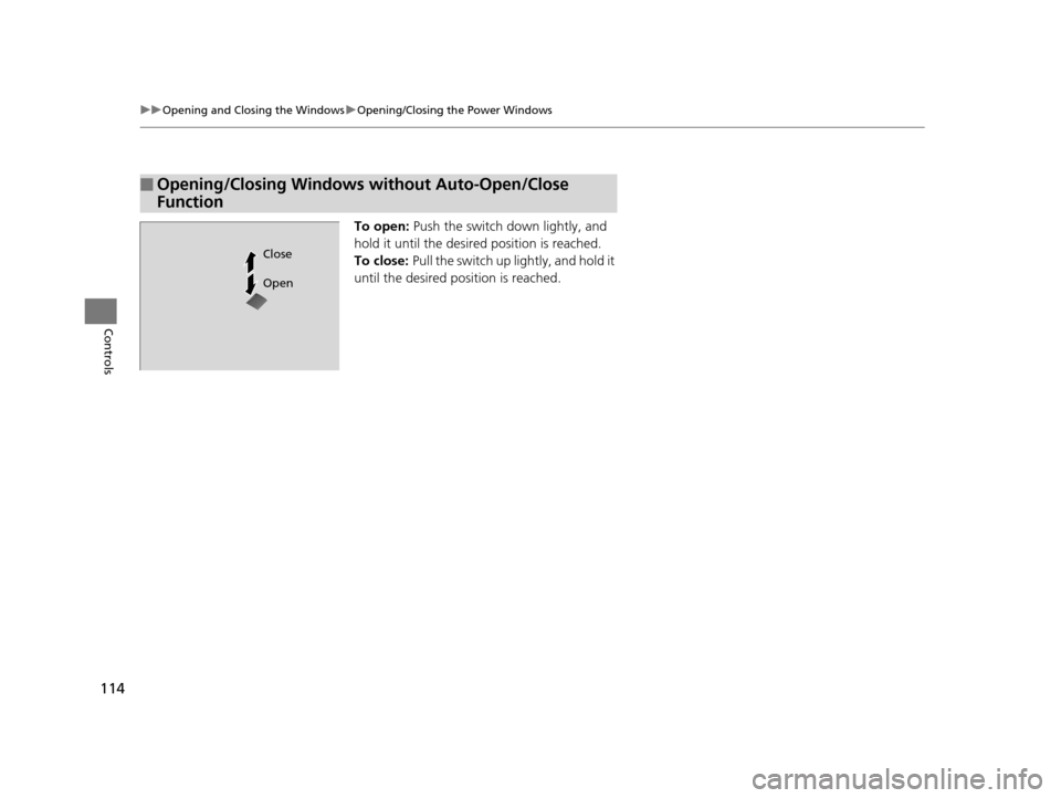 HONDA FIT 2015 3.G Owners Manual 114
uuOpening and Closing the Windows uOpening/Closing th e Power Windows
Controls
To open: Push the switch  down lightly, and 
hold it until the desired position is reached.
To close:  Pull the switc