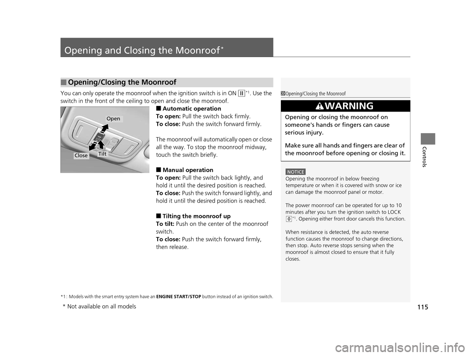 HONDA FIT 2015 3.G Owners Manual 115
Controls
Opening and Closing the Moonroof*
You can only operate the moonroof when the ignition switch is in ON (w*1. Use the 
switch in the front of the ceiling to open and close the moonroof.
■