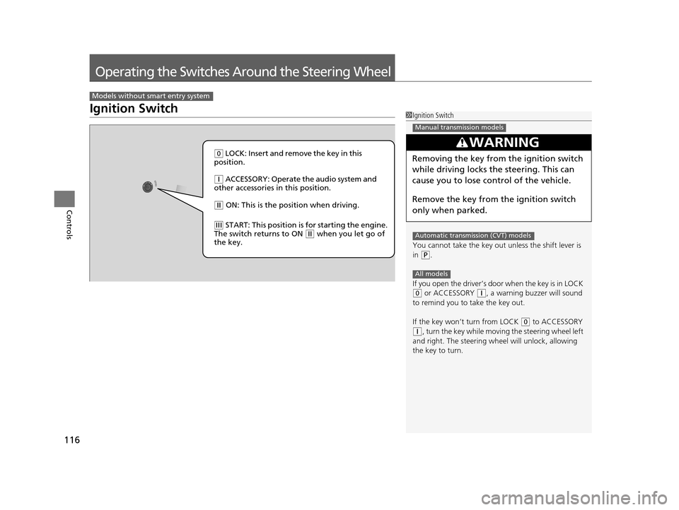 HONDA FIT 2015 3.G Owners Manual 116
Controls
Operating the Switches Around the Steering Wheel
Ignition Switch
Models without smart entry system
1Ignition Switch
You cannot take the key out  unless the shift lever is 
in 
( P.
If you