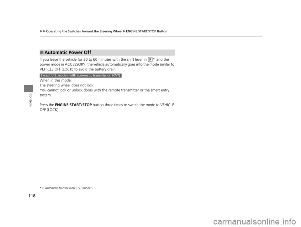 HONDA FIT 2015 3.G Owners Manual 118
uuOperating the Switches Around the Steering Wheel uENGINE START/STOP Button
Controls
If you leave the vehicle for 30 to  60 minutes with the shift lever in (P*1 and the 
power mode in ACCESSORY, 