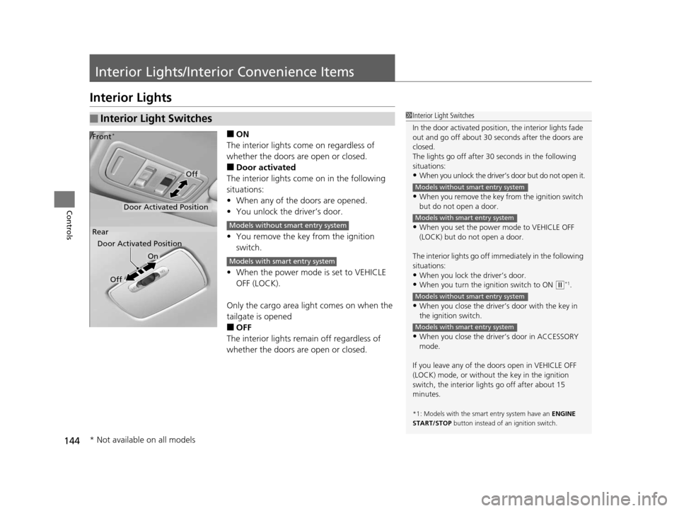 HONDA FIT 2015 3.G Owners Manual 144
Controls
Interior Lights/Interior Convenience Items
Interior Lights
■ON
The interior lights come on regardless of 
whether the doors are open or closed.
■Door activated
The interior lights com