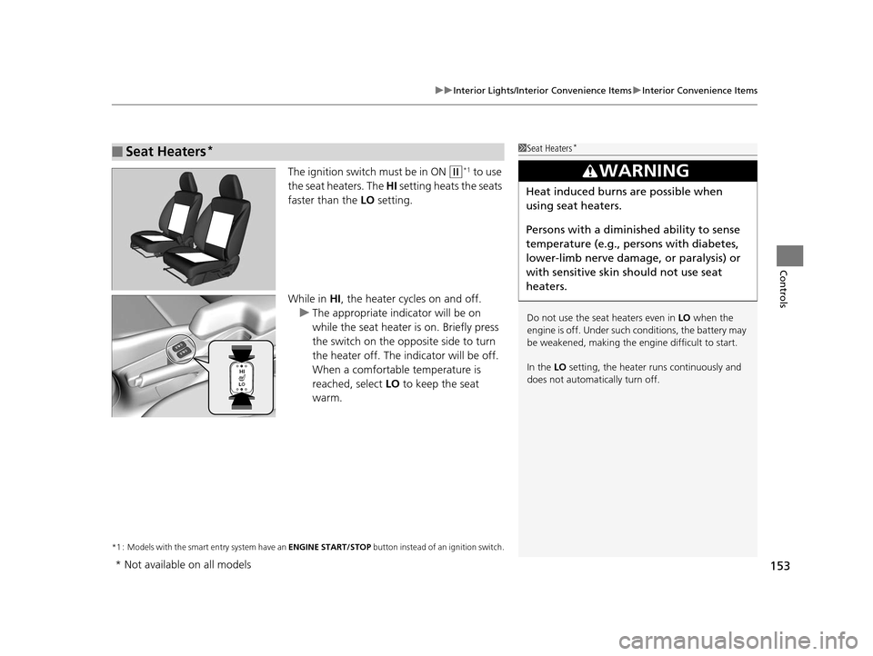 HONDA FIT 2015 3.G Owners Manual 153
uuInterior Lights/Interior Convenience Items uInterior Convenience Items
Controls
The ignition switch must be in ON (w*1 to use 
the seat heaters. The  HI setting heats the seats 
faster than the 