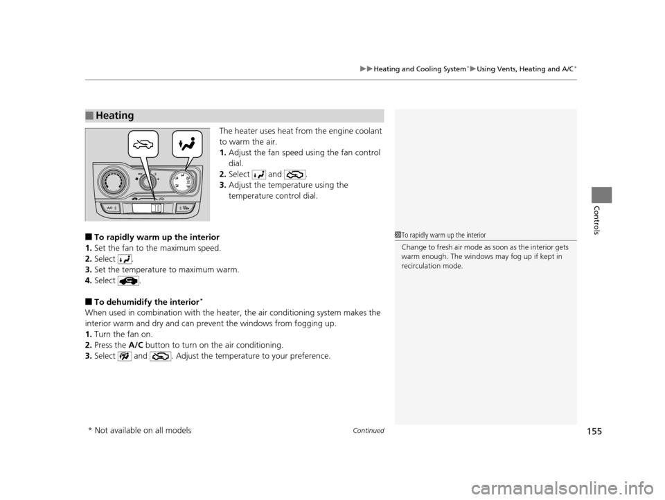 HONDA FIT 2015 3.G Owners Manual Continued155
uuHeating and Cooling System*uUsing Vents, Heating and A/C*
Controls
The heater uses heat from the engine coolant 
to warm the air.
1. Adjust the fan speed using the fan control 
dial.
2.