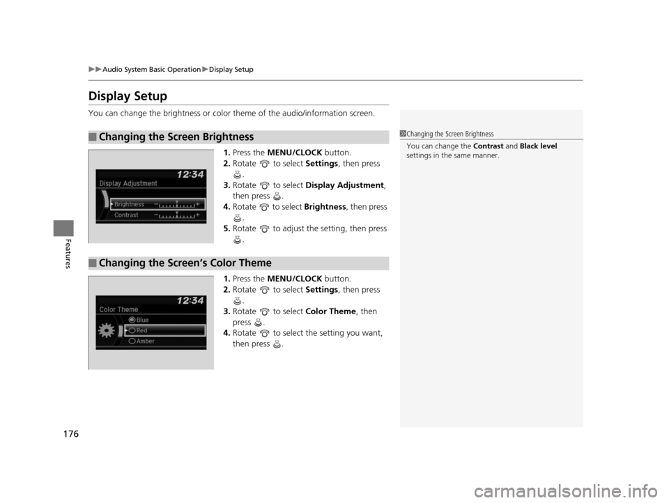 HONDA FIT 2015 3.G Owners Manual 176
uuAudio System Basic Operation uDisplay Setup
Features
Display Setup
You can change the brightness or color  theme of the audio/information screen.
1. Press the  MENU/CLOCK  button.
2. Rotate  to 