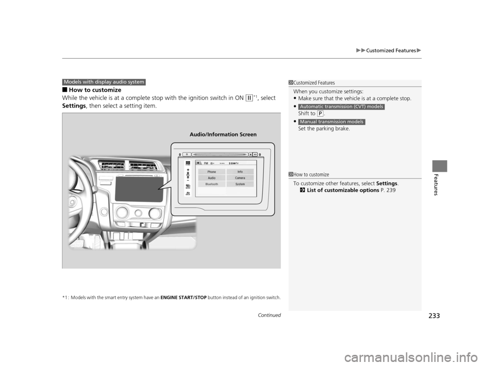 HONDA FIT 2015 3.G User Guide Continued233
uuCustomized Features u
Features
■How to customize
While the vehicle is at a complete st op with the ignition switch in ON 
(w*1, select 
Settings , then select a setting item.
*1 : Mod