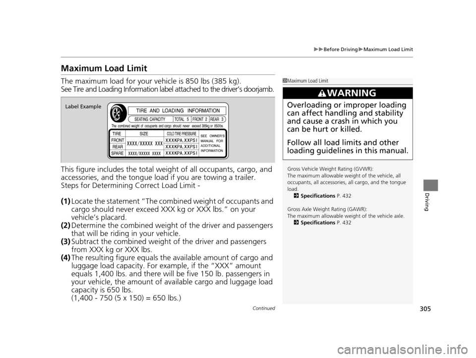 HONDA FIT 2015 3.G Owners Manual 305
uuBefore Driving uMaximum Load Limit
Continued
Driving
Maximum Load Limit
The maximum load for your ve hicle is 850 lbs (385 kg).
See Tire and Loading Information label attached to the driver’s 