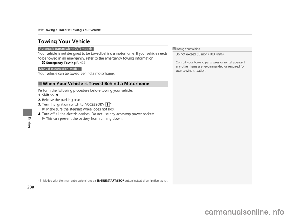 HONDA FIT 2015 3.G Owners Manual 308
uuTowing a Trailer uTowing Your Vehicle
Driving
Towing Your Vehicle
Your vehicle is not designed to be towed be hind a motorhome. If your vehicle needs 
to be towed in an emergency, refe r to the 