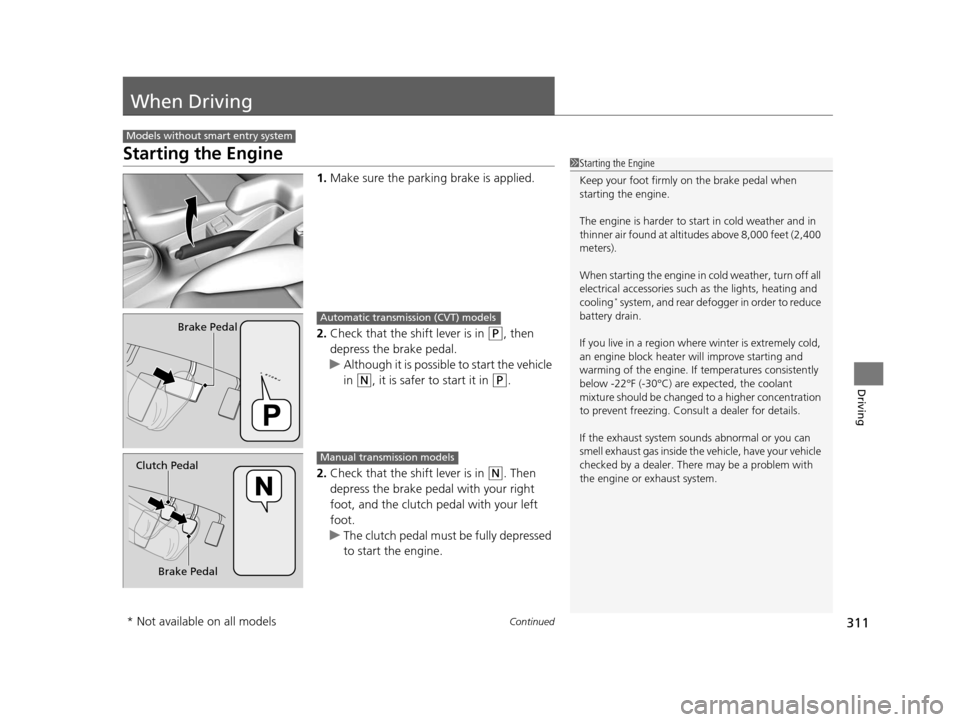 HONDA FIT 2015 3.G Owners Manual 311Continued
Driving
When Driving
Starting the Engine
1.Make sure the parkin g brake is applied.
2. Check that the shift lever is in 
(P, then 
depress the brake pedal.
u Although it is possible to st