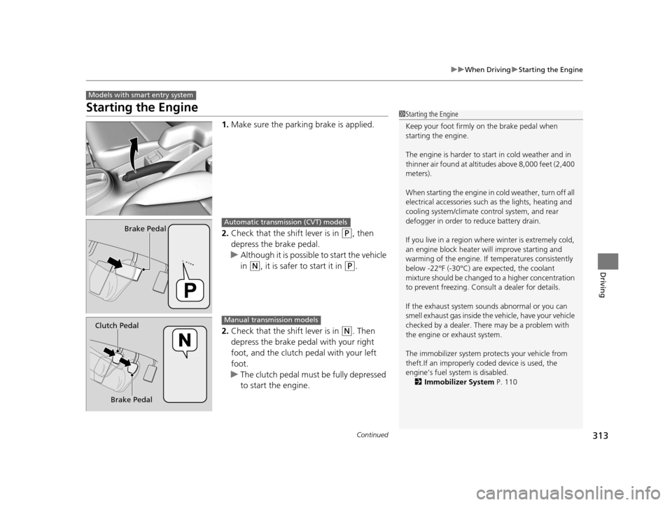 HONDA FIT 2015 3.G User Guide 313
uuWhen Driving uStarting the Engine
Continued
Driving
Starting the Engine
1. Make sure the parkin g brake is applied.
2. Check that the shift lever is in 
(P, then 
depress the brake pedal.
u Alth