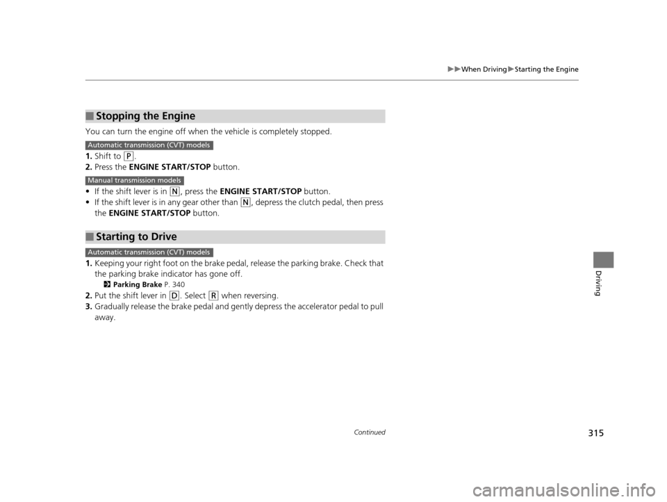 HONDA FIT 2015 3.G Owners Manual 315
uuWhen Driving uStarting the Engine
Continued
Driving
You can turn the engine off when the vehicle is completely stopped.
1. Shift to
(P.
2. Press the ENGINE START/STOP button.
• If the shift HONDA FIT 2015 3.G Owners Manual 315
uuWhen Driving uStarting the Engine
Continued
Driving
You can turn the engine off when the vehicle is completely stopped.
1. Shift to
(P.
2. Press the ENGINE START/STOP button.
• If the shift
