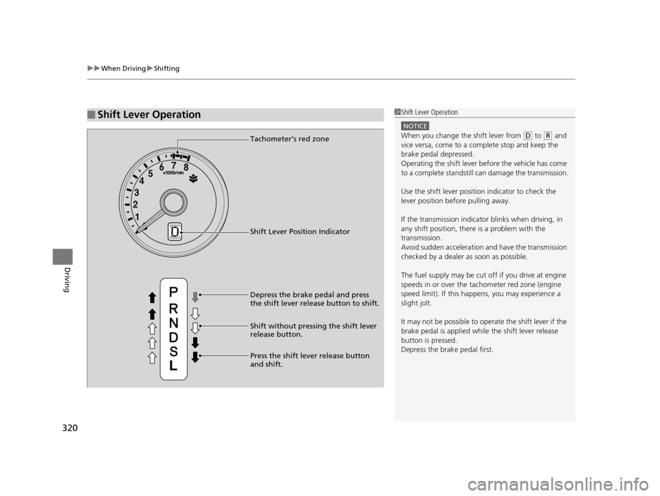 HONDA FIT 2015 3.G Owners Manual uuWhen Driving uShifting
320
Driving
■Shift Lever Operation1Shift Lever Operation
NOTICE
When you change the shift lever from (D to (R and 
vice versa, come to a complete stop and keep the 
brake pe