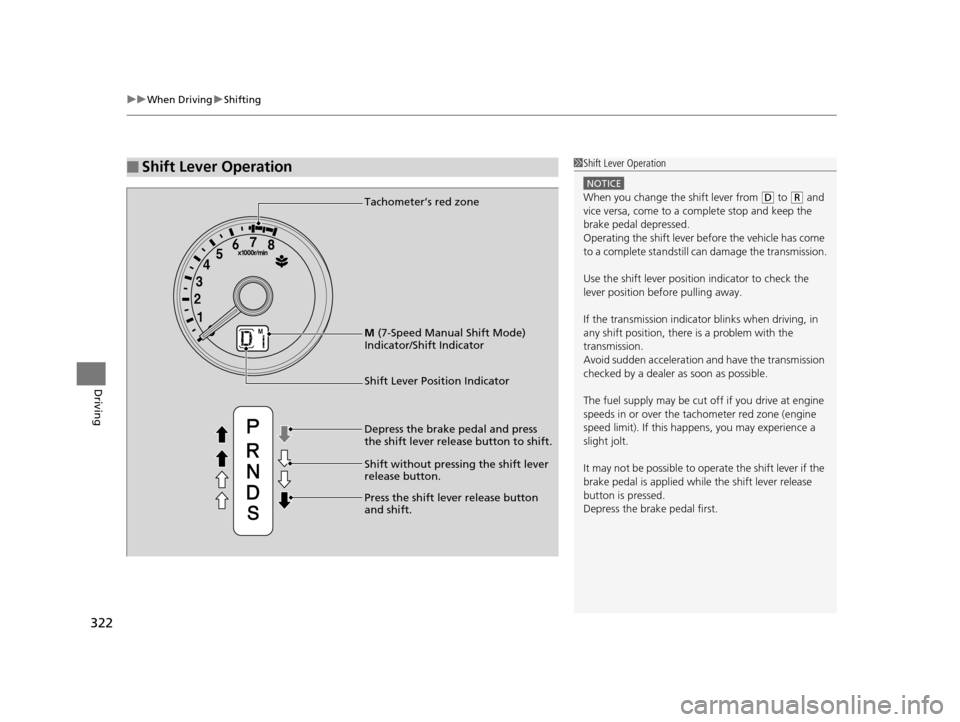 HONDA FIT 2015 3.G User Guide uuWhen Driving uShifting
322
Driving
■Shift Lever Operation1Shift Lever Operation
NOTICE
When you change the shift lever from (D to (R and 
vice versa, come to a complete stop and keep the 
brake pe