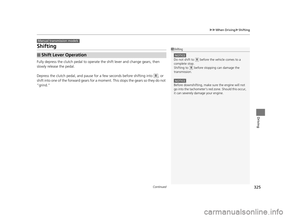 HONDA FIT 2015 3.G Owners Manual 325
uuWhen Driving uShifting
Continued
Driving
Shifting
Fully depress the clutch pedal to operate the shift lever and change gears, then 
slowly release the pedal.
Depress the clutch pedal, and pause 