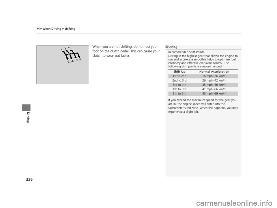 HONDA FIT 2015 3.G Owners Manual uuWhen Driving uShifting
326
Driving
When you are not shifting, do not rest your 
foot on the clutch pedal. This can cause your 
clutch to wear out faster. 1Shifting
Recommended Shift Points
Driving i