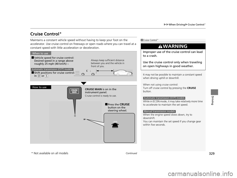 HONDA FIT 2015 3.G Owners Manual 329
uuWhen Driving uCruise Control*
Continued
Driving
Cruise Control*
Maintains a constant vehicle speed without having to keep your foot on the 
accelerator. Use cruise control on freeways or open ro