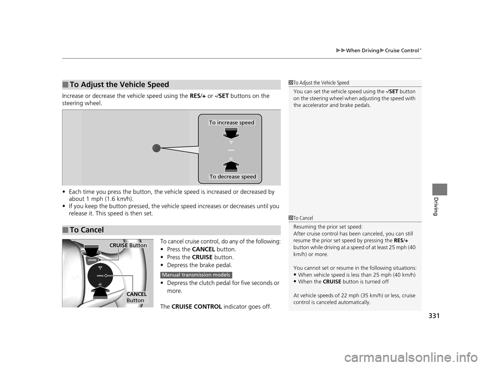 HONDA FIT 2015 3.G Owners Manual 331
uuWhen Driving uCruise Control*
Driving
Increase or decrease the vehicle speed using the RES/+ or -/ SET buttons on the
steering wheel.
• Each time you press the button, the vehicl e speed is HONDA FIT 2015 3.G Owners Manual 331
uuWhen Driving uCruise Control*
Driving
Increase or decrease the vehicle speed using the RES/+ or -/ SET buttons on the
steering wheel.
• Each time you press the button, the vehicl e speed is