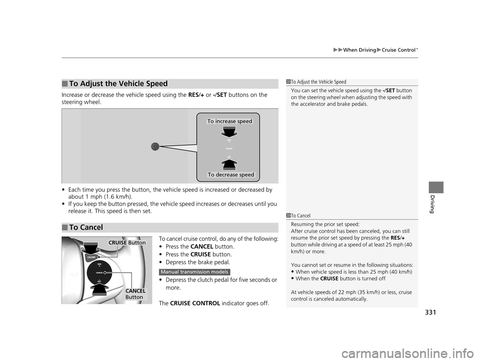 HONDA FIT 2015 3.G Owners Manual 331
uuWhen Driving uCruise Control*
Driving
Increase or decrease the vehicle speed using the  RES/+ or -/ SET buttons on the 
steering wheel.
• Each time you press the button, the vehicl e speed is 