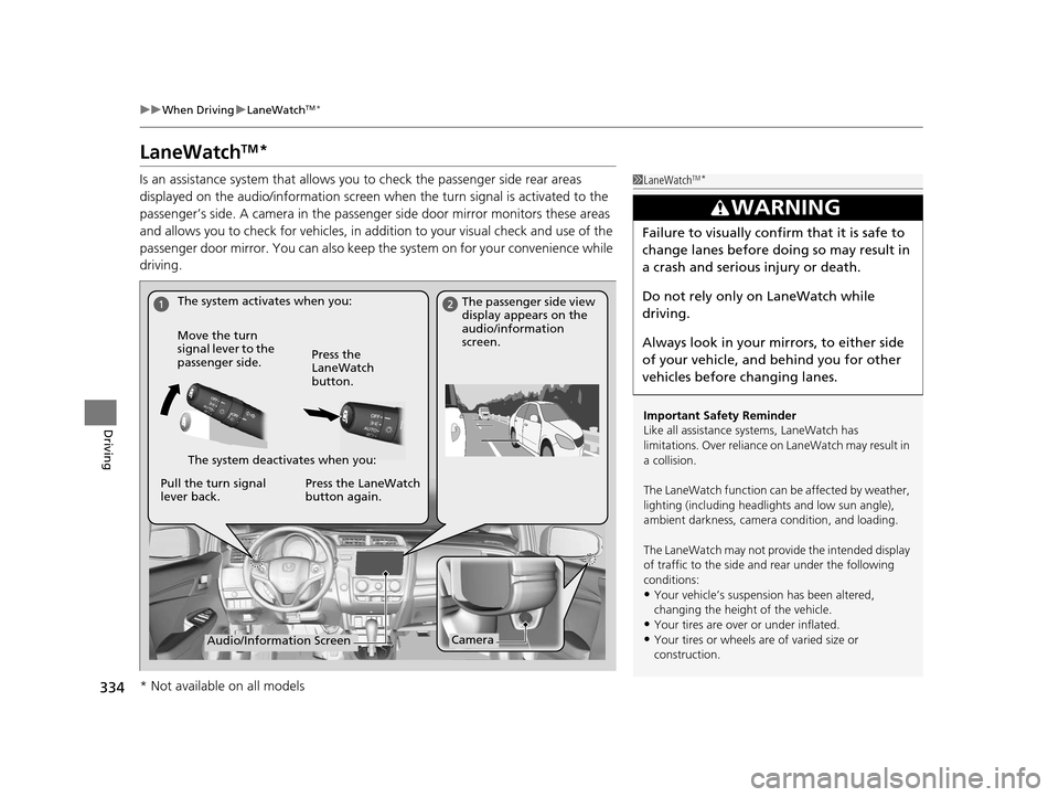 HONDA FIT 2015 3.G Owners Manual 334
uuWhen Driving uLaneWatchTM*
Driving
LaneWatchTM*
Is an assistance system that allows y ou to check the passenger side rear areas 
displayed on the audio/information screen when the turn signal is