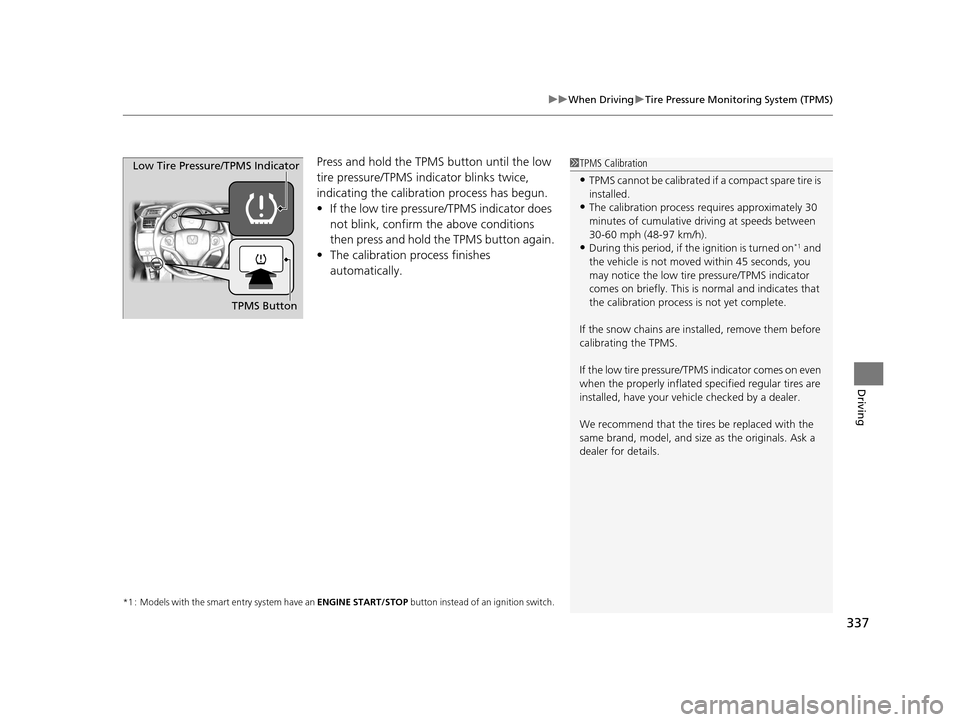 HONDA FIT 2015 3.G Owners Manual 337
uuWhen Driving uTire Pressure Monitoring System (TPMS)
Driving
Press and hold the TPM S button until the low 
tire pressure/TPMS indicator blinks twice, 
indicating the calibration process has beg