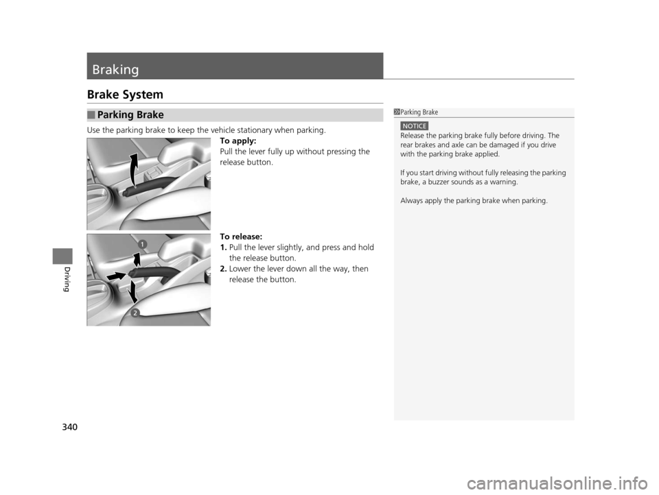 HONDA FIT 2015 3.G Owners Manual 340
Driving
Braking
Brake System
Use the parking brake to keep the vehicle stationary when parking.To apply:
Pull the lever fully up without pressing the 
release button.
To release:
1. Pull the lever