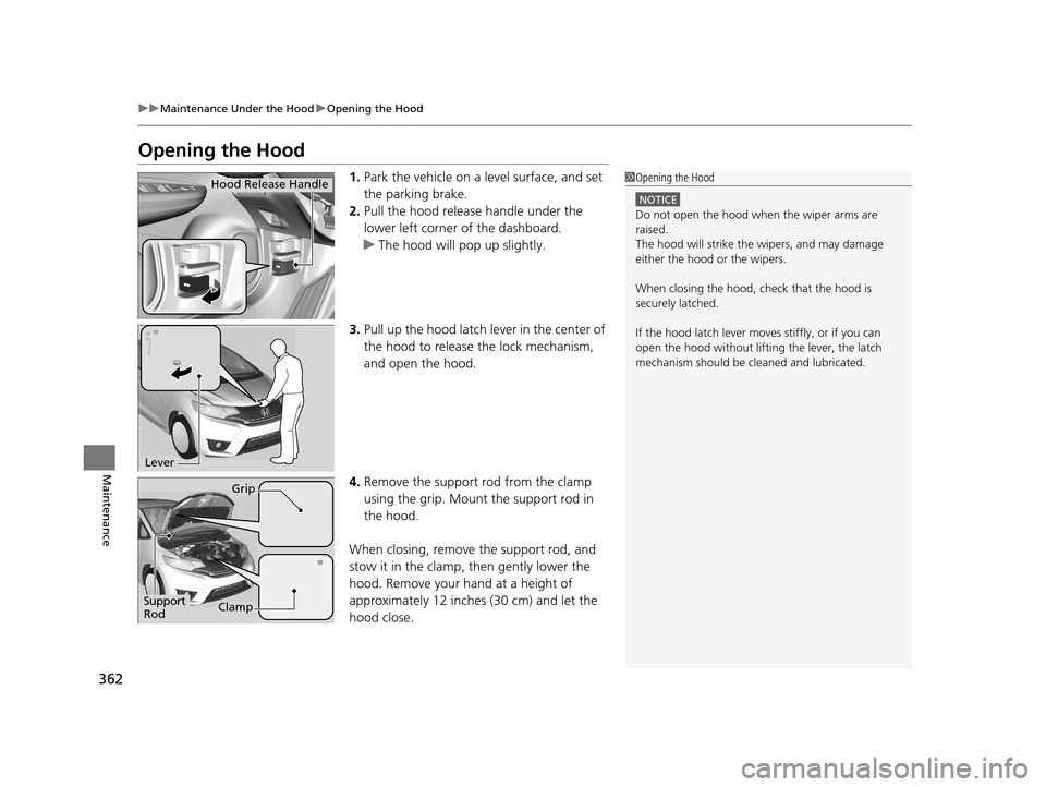 HONDA FIT 2015 3.G Owners Manual 362
uuMaintenance Under the Hood uOpening the Hood
Maintenance
Opening the Hood
1. Park the vehicle on a level surface, and set
the parking brake.
2. Pull the hood release handle under the
lower lef HONDA FIT 2015 3.G Owners Manual 362
uuMaintenance Under the Hood uOpening the Hood
Maintenance
Opening the Hood
1. Park the vehicle on a level surface, and set
the parking brake.
2. Pull the hood release handle under the
lower lef