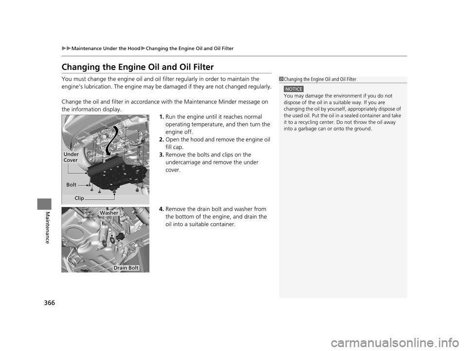 HONDA FIT 2015 3.G Owners Manual 366
uuMaintenance Under the Hood uChanging the Engine Oil and Oil Filter
Maintenance
Changing the Engine Oil and Oil Filter
You must change the engine oil and oil filter regularly in order to maintain