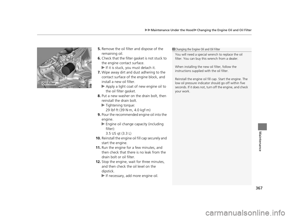 HONDA FIT 2015 3.G Owners Manual 367
uuMaintenance Under the Hood uChanging the Engine Oil and Oil Filter
Maintenance
5. Remove the oil filter and dispose of the
remaining oil.
6. Check that the filter gasket is not stuck to
the en HONDA FIT 2015 3.G Owners Manual 367
uuMaintenance Under the Hood uChanging the Engine Oil and Oil Filter
Maintenance
5. Remove the oil filter and dispose of the
remaining oil.
6. Check that the filter gasket is not stuck to
the en